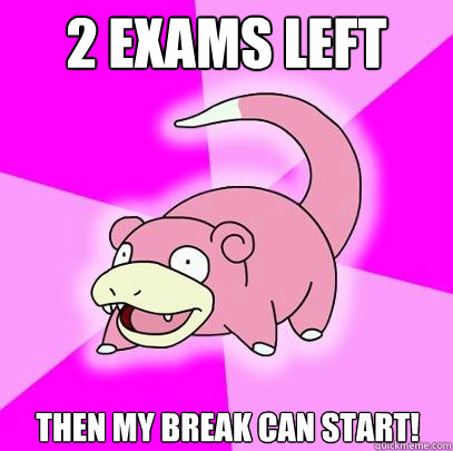 2 exams left then my break can start!  Slowpoke