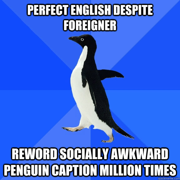 perfect english despite foreigner reword socially awkward penguin caption million times  Socially Awkward Penguin