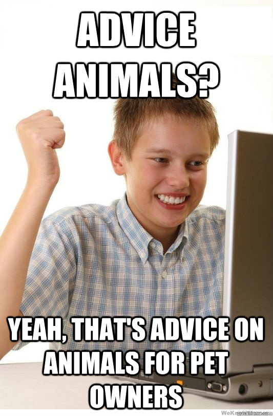 Advice Animals? Yeah, that's advice on animals for pet owners   First Day On Internet Kid