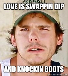 Love is swappin dip And knockin boots  