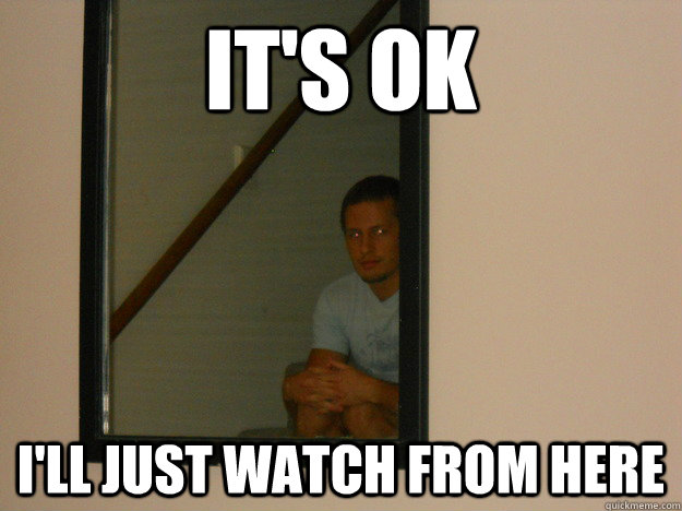 It's ok i'll just watch from here - It's ok i'll just watch from here  Creepy Roommate