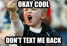okay cool don't text me back   Dont text me back