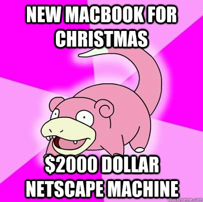 New Macbook for christmas $2000 Dollar Netscape machine  Slowpoke