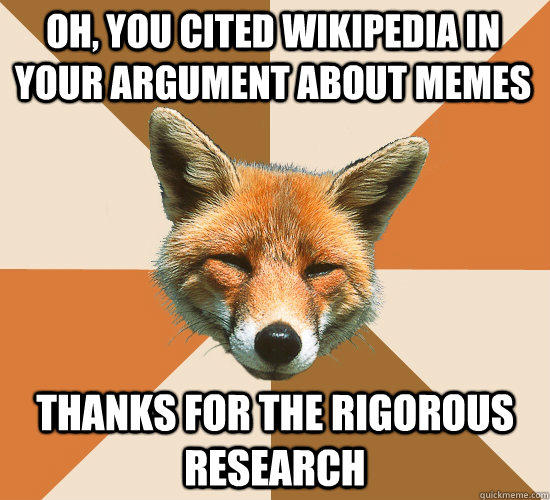 Oh, you cited wikipedia in your argument about memes Thanks for the rigorous research - Oh, you cited wikipedia in your argument about memes Thanks for the rigorous research  Condescending Fox