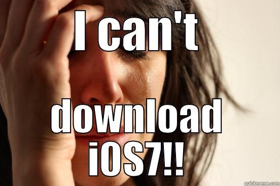 I CAN'T DOWNLOAD I0S7!! First World Problems