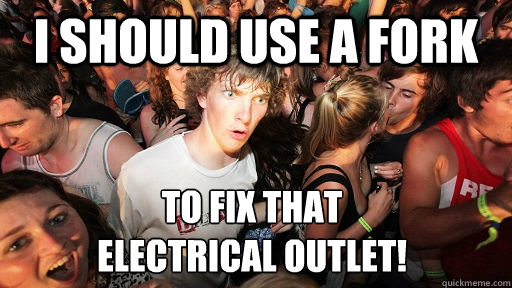 I should use a fork to fix that 
electrical outlet!  Sudden Clarity Clarence