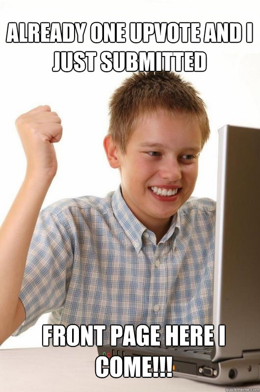 Already one upvote and I just submitted Front Page here I come!!! - Already one upvote and I just submitted Front Page here I come!!!  First Day on the Internet Kids First Meme