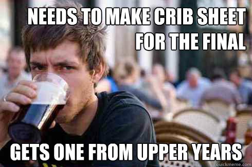 Needs to make crib sheet for the final Gets one from upper years  Lazy College Senior