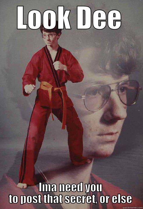 LOOK DEE IMA NEED YOU TO POST THAT SECRET, OR ELSE Karate Kyle