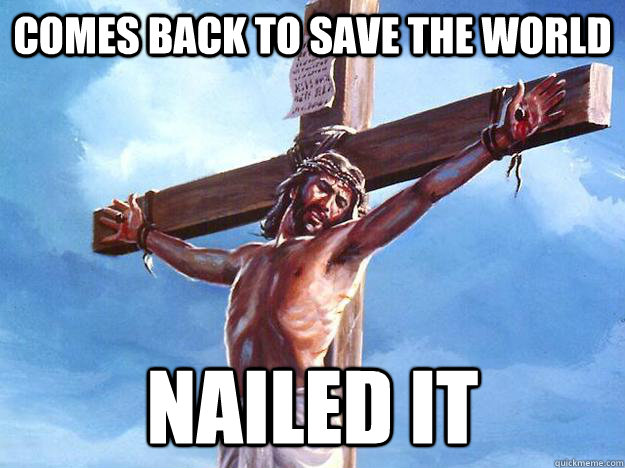 Comes back to save the world Nailed It - Comes back to save the world Nailed It  Freshman Jesus