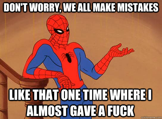 Don't worry, we all make mistakes Like that one time where I almost gave a fuck - Don't worry, we all make mistakes Like that one time where I almost gave a fuck  Spiderman giving a fuck