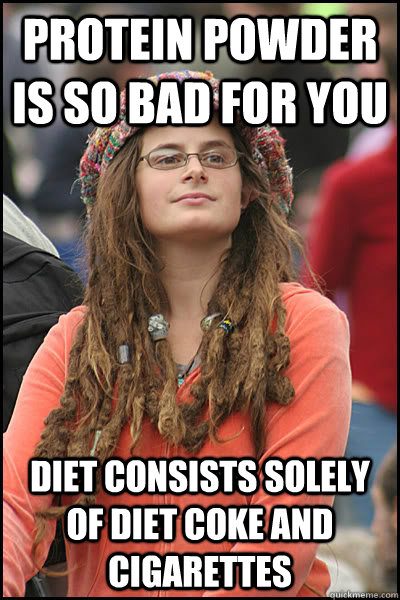 Protein powder is so bad for you Diet consists solely of diet coke and cigarettes  Bad Argument Hippie