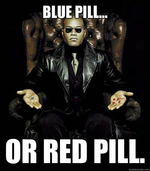 Blue Pill... OR RED PILL. - Blue Pill... OR RED PILL.  Morpheus