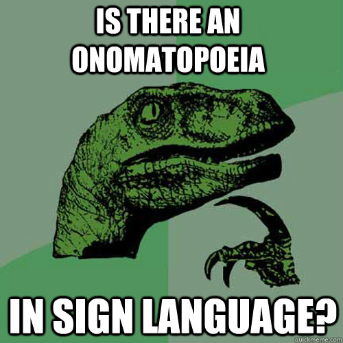 is there an onomatopoeia in sign language? - is there an onomatopoeia in sign language?  Philosoraptor
