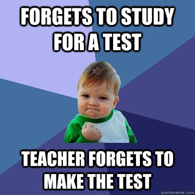 forgets to study for a test Teacher Forgets to make the test - forgets to study for a test Teacher Forgets to make the test  Success Kid