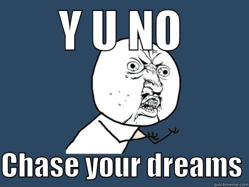 Y U NO  CHASE YOUR DREAMS Y U No