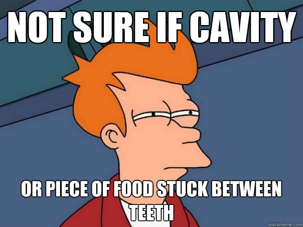 Not sure if cavity Or piece of food stuck between teeth  Futurama Fry