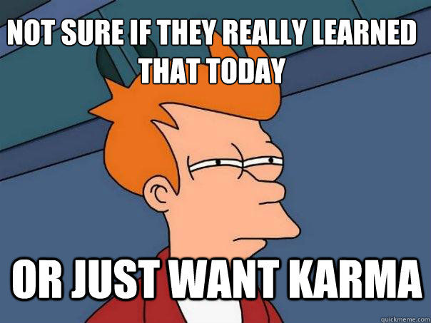 not sure if they really learned that today or just want karma  Futurama Fry