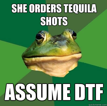 She orders tequila shots Assume DTF  Foul Bachelor Frog