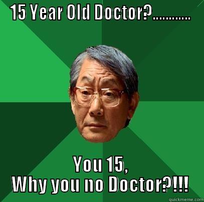 15 YEAR OLD DOCTOR?............ YOU 15, WHY YOU NO DOCTOR?!!! High Expectations Asian Father