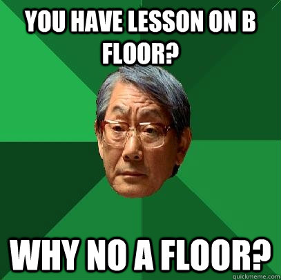 YOU HAVE LESSON ON B FLOOR? WHY NO A FLOOR?  High Expectations Asian Father