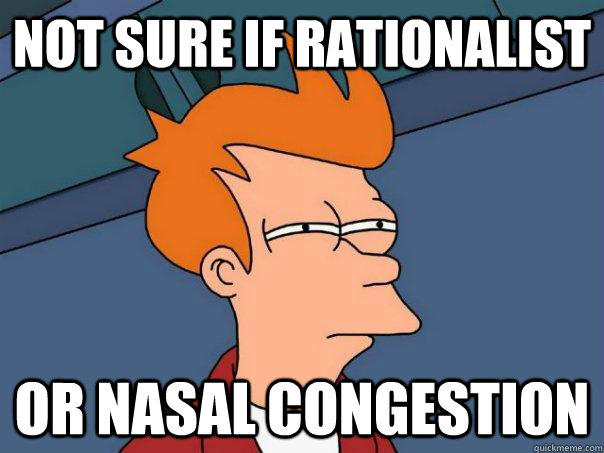 Not sure if Rationalist Or nasal congestion  Futurama Fry