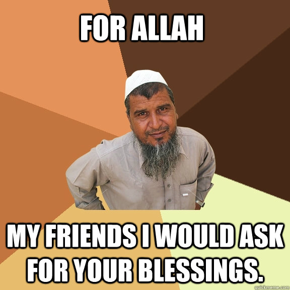 for allah my friends I would ask for your blessings.  Ordinary Muslim Man