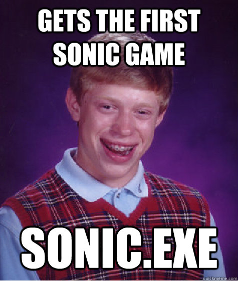 Gets the first sonic game Sonic.exe  Bad Luck Brian