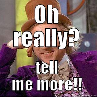 OH REALLY? TELL ME MORE!! Condescending Wonka