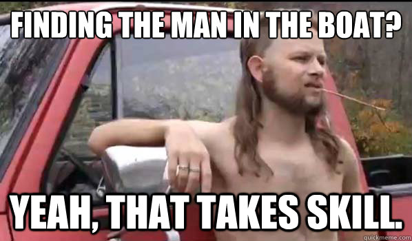 finding the man in the boat? yeah, that takes skill.  Almost Politically Correct Redneck