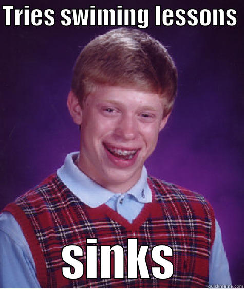 very funny - TRIES SWIMING LESSONS  SINKS Bad Luck Brian