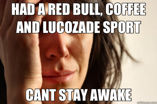 HAD A RED BULL, COFFEE AND LUCOZADE SPORT CANT STAY AWAKE  First World Problems