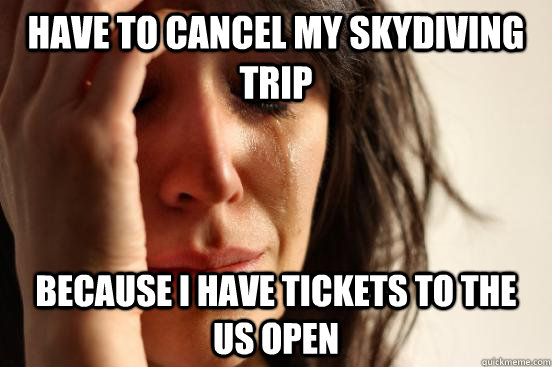 Have to cancel my skydiving trip because i have tickets to the Us open  First World Problems