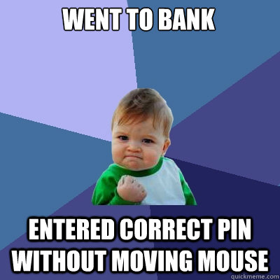 Went to Bank entered correct pin without moving mouse - Went to Bank entered correct pin without moving mouse  Misc