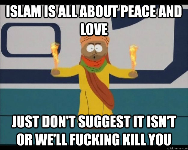 Islam is all about peace and love Just don't suggest it isn't or we'll fucking kill you  