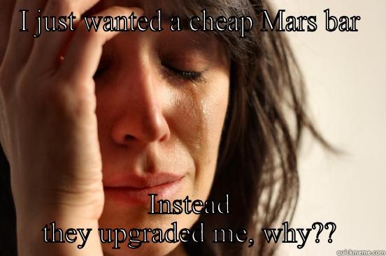 I JUST WANTED A CHEAP MARS BAR INSTEAD THEY UPGRADED ME, WHY?? First World Problems