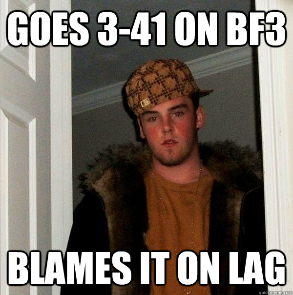 Goes 3-41 on BF3 Blames it on lag  Scumbag Steve
