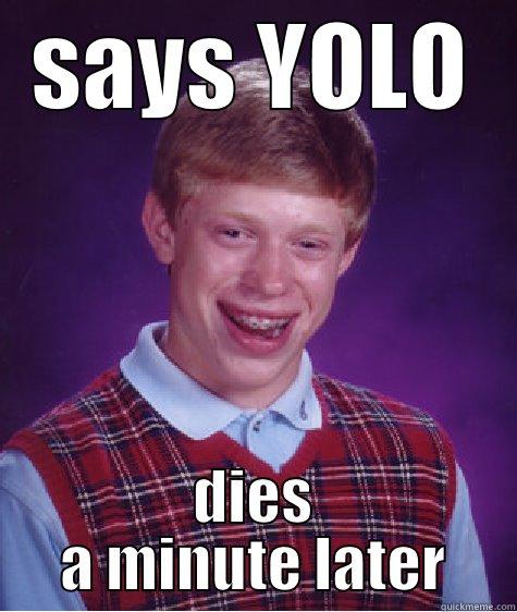 SAYS YOLO DIES A MINUTE LATER Bad Luck Brian