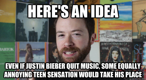 here's an idea even if justin bieber quit music, some equally annoying teen sensation would take his place - here's an idea even if justin bieber quit music, some equally annoying teen sensation would take his place  Idea Channel Mike