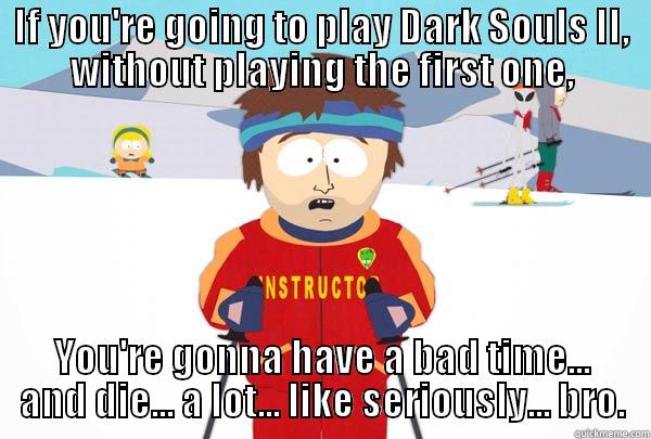 IF YOU'RE GOING TO PLAY DARK SOULS II, WITHOUT PLAYING THE FIRST ONE, YOU'RE GONNA HAVE A BAD TIME... AND DIE... A LOT... LIKE SERIOUSLY... BRO. Super Cool Ski Instructor