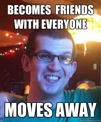 Becomes  Friends with everyone Moves away  