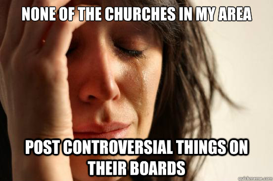 None of the churches in my area post controversial things on their boards  First World Problems