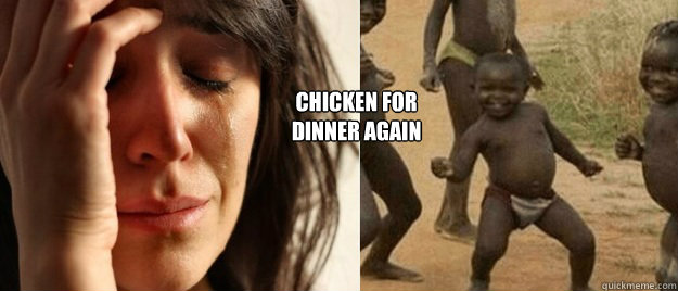 chicken for
dinner again - chicken for
dinner again  FirstThird World ProblemSuccess