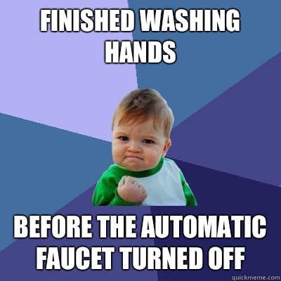 Finished washing hands Before the automatic faucet turned off  Success Kid