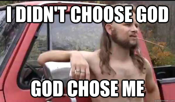 I didn't choose God God chose Me  Almost Politically Correct Redneck
