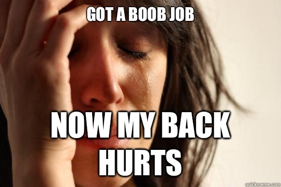 Got a boob job Now my back hurts  First World Problems