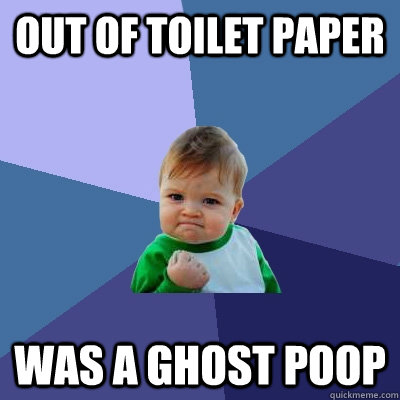 Out Of Toilet Paper Was A Ghost Poop - Out Of Toilet Paper Was A Ghost Poop  Success Kid