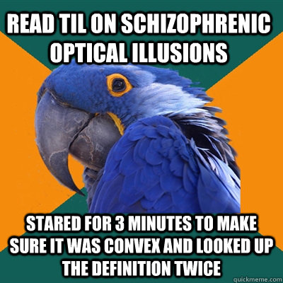 Read TIL on Schizophrenic Optical illusions Stared for 3 minutes to make sure it was convex and looked up the definition twice  Paranoid Parrot
