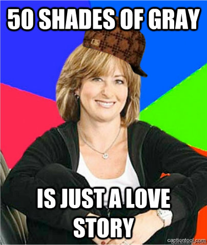 50 shades of gray is just a love story - 50 shades of gray is just a love story  scumbag suburban mom