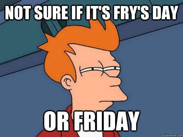 Not sure if it's fry's day Or Friday  Futurama Fry